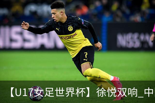 【U17女足世界杯】徐悦双响 中国队7比0萨摩亚队
