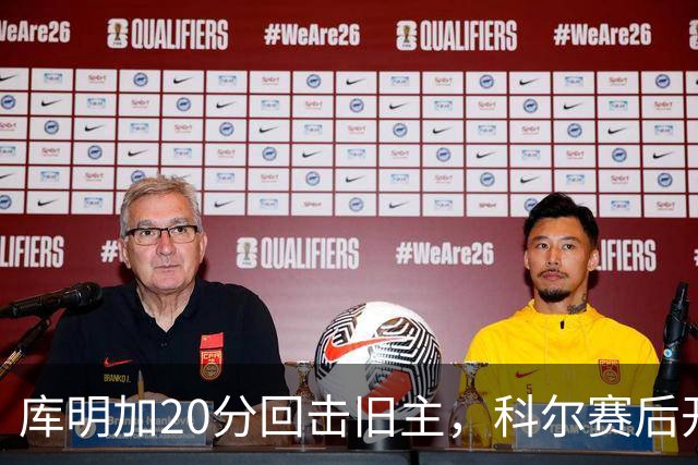 库明加20分回击旧主，科尔赛后开口谈他加盟森林狼